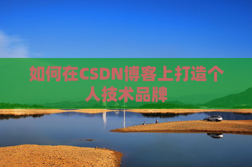 如何在CSDN博客上打造个人技术品牌